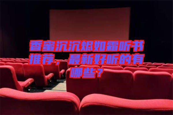 香蜜沉沉燼如霜聽書推薦，最新好聽的有哪些？