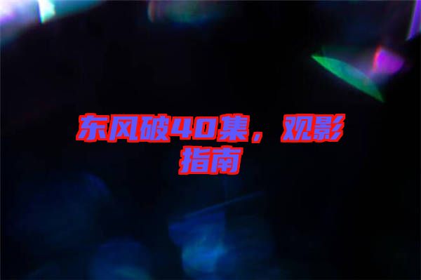 東風(fēng)破40集，觀影指南