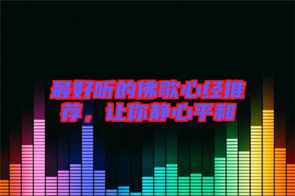 最好聽(tīng)的佛歌心經(jīng)推薦，讓你靜心平和