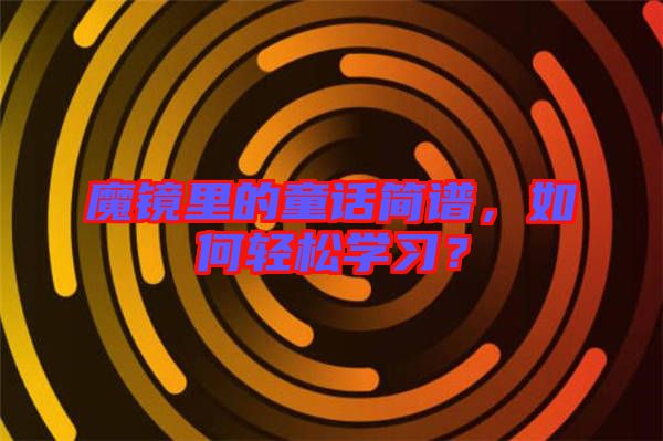 魔鏡里的童話簡譜，如何輕松學(xué)習(xí)？