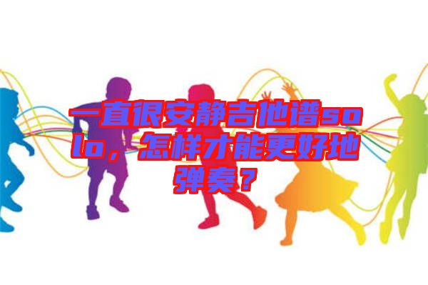 一直很安靜吉他譜solo，怎樣才能更好地彈奏？