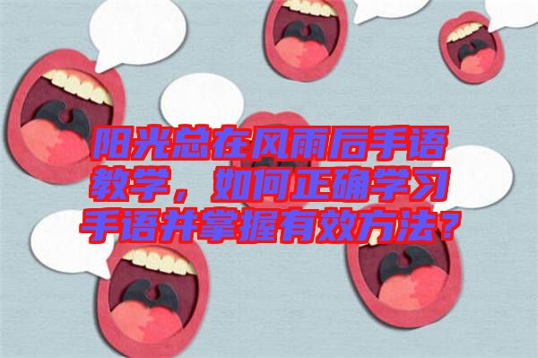陽光總在風(fēng)雨后手語教學(xué)，如何正確學(xué)習(xí)手語并掌握有效方法？