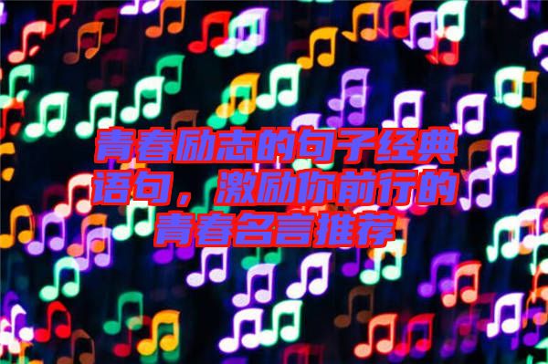 青春勵志的句子經(jīng)典語句，激勵你前行的青春名言推薦