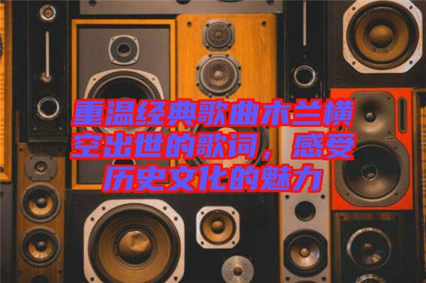 重溫經(jīng)典歌曲木蘭橫空出世的歌詞，感受歷史文化的魅力