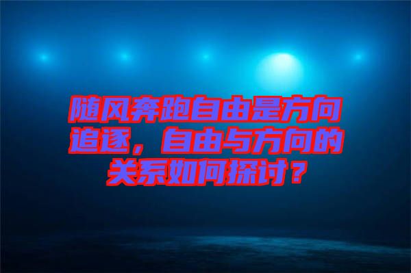 隨風(fēng)奔跑自由是方向追逐，自由與方向的關(guān)系如何探討？