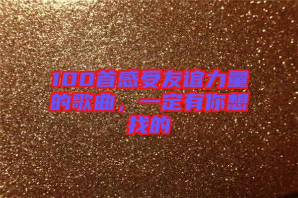 100首感受友誼力量的歌曲，一定有你想找的