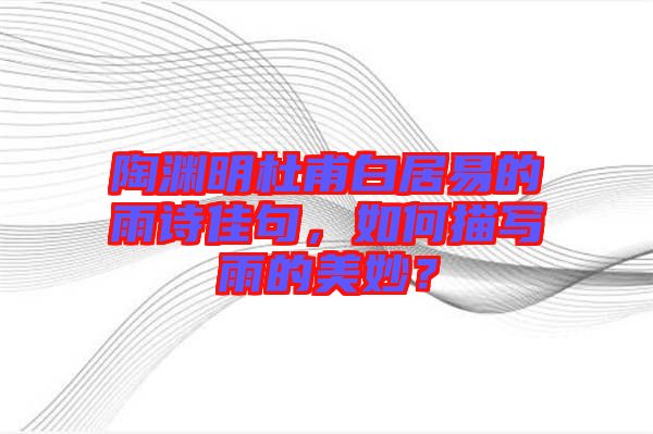 陶淵明杜甫白居易的雨詩佳句，如何描寫雨的美妙？