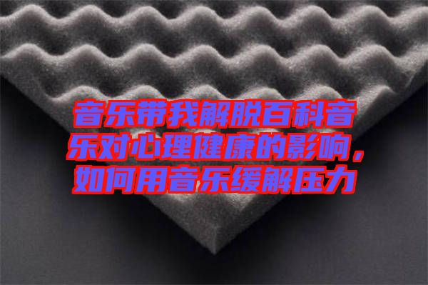 音樂帶我解脫百科音樂對心理健康的影響，如何用音樂緩解壓力