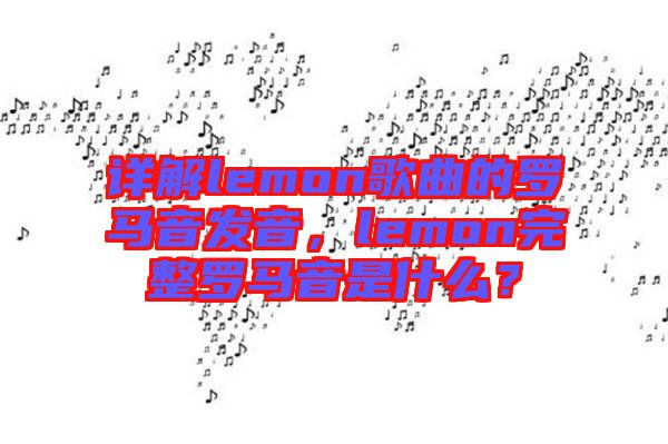 詳解lemon歌曲的羅馬音發(fā)音，lemon完整羅馬音是什么？