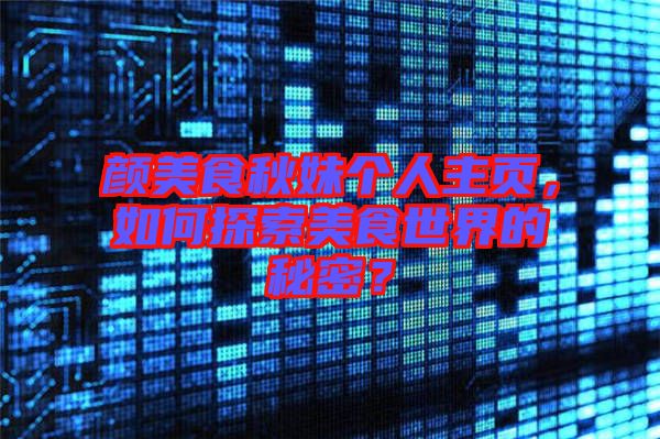 顏美食秋妹個人主頁，如何探索美食世界的秘密？