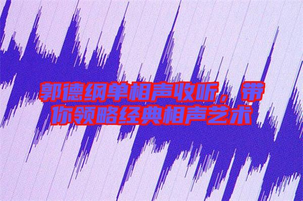 郭德綱單相聲收聽(tīng)，帶你領(lǐng)略經(jīng)典相聲藝術(shù)