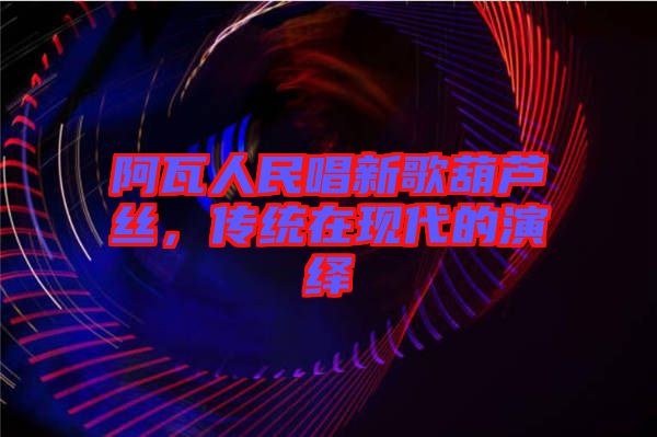 阿瓦人民唱新歌葫蘆絲，傳統(tǒng)在現(xiàn)代的演繹