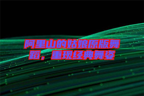 阿里山的姑娘原版舞蹈，重現(xiàn)經(jīng)典舞姿