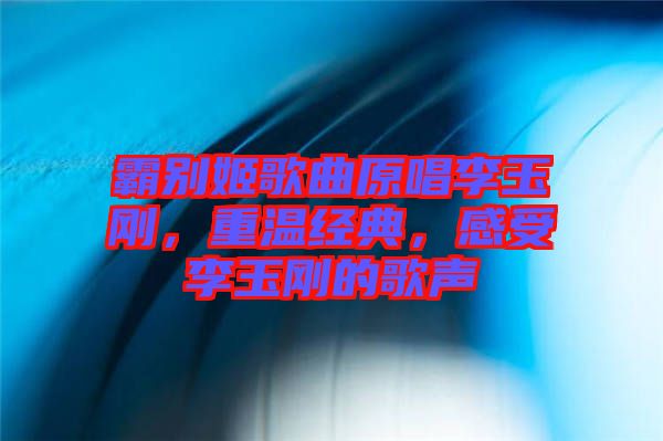 霸別姬歌曲原唱李玉剛，重溫經典，感受李玉剛的歌聲