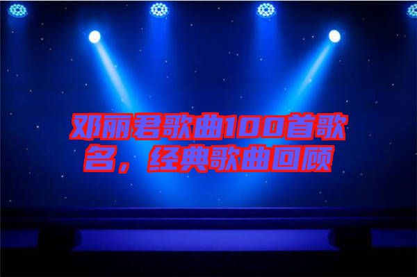 鄧麗君歌曲100首歌名，經(jīng)典歌曲回顧