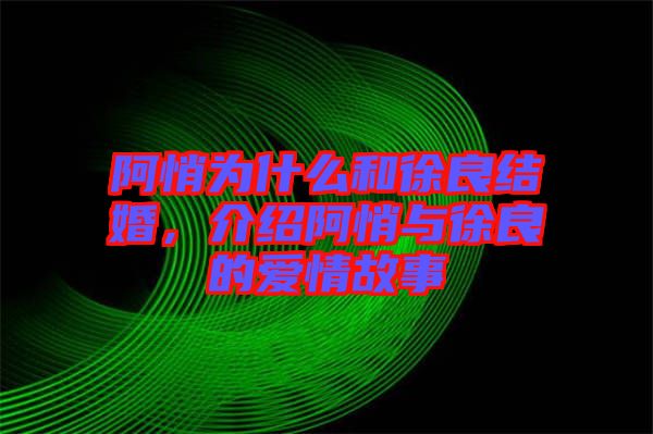 阿悄為什么和徐良結(jié)婚，介紹阿悄與徐良的愛情故事