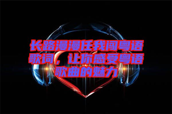 長路漫漫任我闖粵語歌詞，讓你感受粵語歌曲的魅力