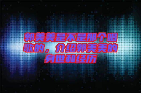 郭美美是不是那個(gè)唱歌的，介紹郭美美的身世和經(jīng)歷