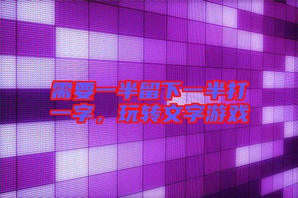 需要一半留下一半打一字，玩轉(zhuǎn)文字游戲