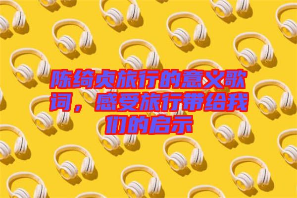 陳綺貞旅行的意義歌詞，感受旅行帶給我們的啟示