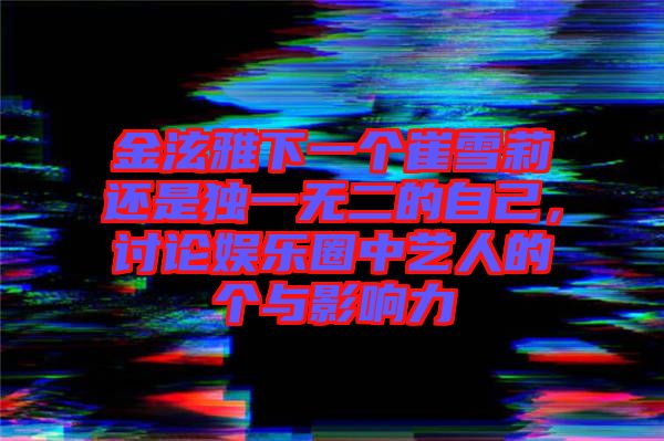 金泫雅下一個崔雪莉還是獨一無二的自己，討論娛樂圈中藝人的個與影響力