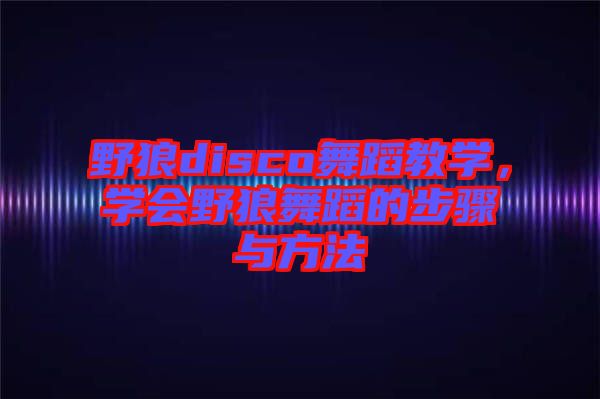 野狼disco舞蹈教學(xué)，學(xué)會(huì)野狼舞蹈的步驟與方法