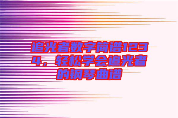 追光者數(shù)字簡譜1234，輕松學會追光者的鋼琴曲譜