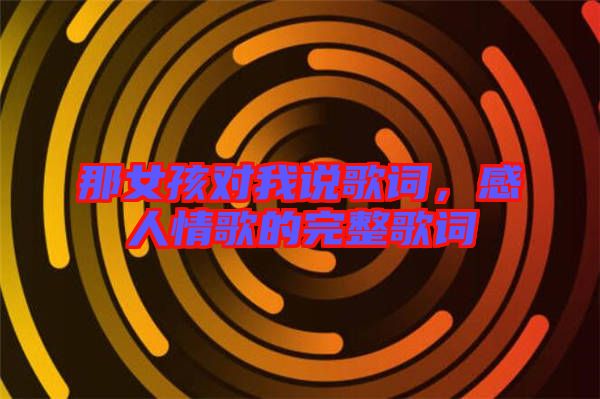 那女孩對(duì)我說歌詞，感人情歌的完整歌詞