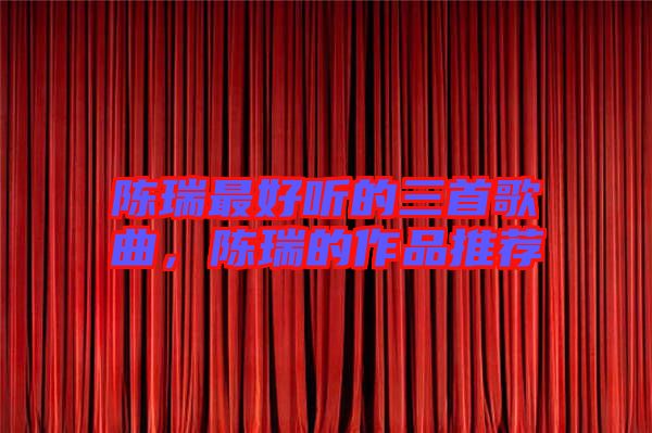 陳瑞最好聽(tīng)的三首歌曲，陳瑞的作品推薦