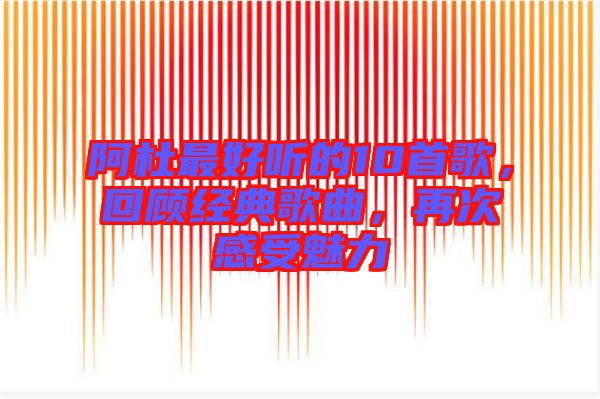 阿杜最好聽的10首歌，回顧經(jīng)典歌曲，再次感受魅力