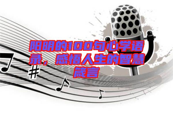 陽明的100句心學(xué)語錄，感悟人生的智慧箴言