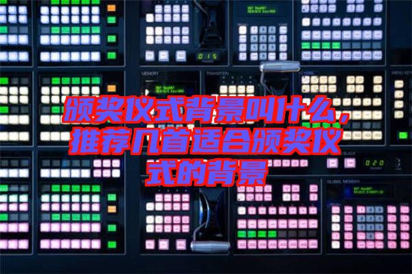 頒獎儀式背景叫什么，推薦幾首適合頒獎儀式的背景