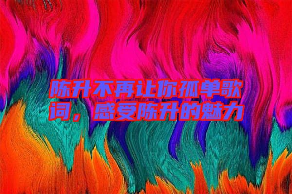 陳升不再讓你孤單歌詞，感受陳升的魅力