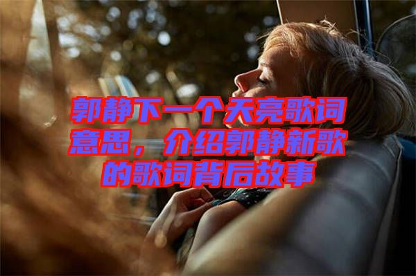 郭靜下一個(gè)天亮歌詞意思，介紹郭靜新歌的歌詞背后故事