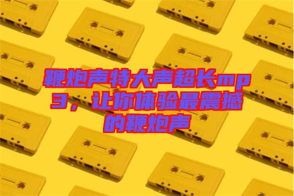 鞭炮聲特大聲超長mp3，讓你體驗最震撼的鞭炮聲