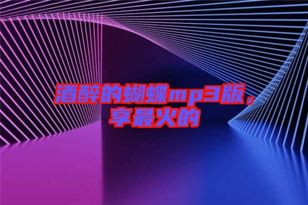 酒醉的蝴蝶mp3版，享最火的