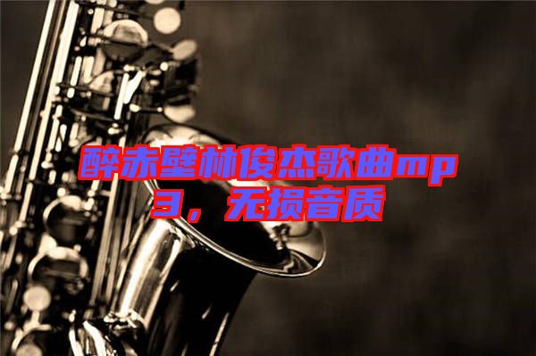 醉赤壁林俊杰歌曲mp3，無損音質(zhì)