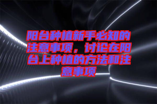 陽臺種植新手必知的注意事項(xiàng)，討論在陽臺上種植的方法和注意事項(xiàng)