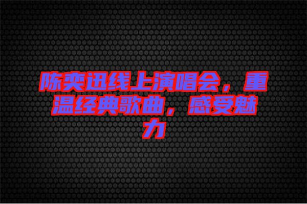 陳奕迅線上演唱會，重溫經(jīng)典歌曲，感受魅力