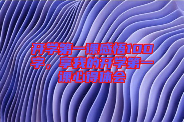 開學第一課感悟100字，享我的開學第一課心得體會