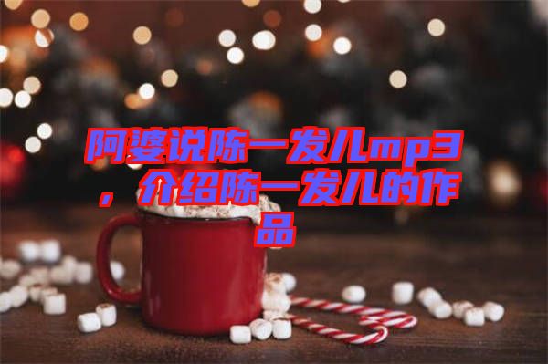 阿婆說陳一發(fā)兒mp3，介紹陳一發(fā)兒的作品