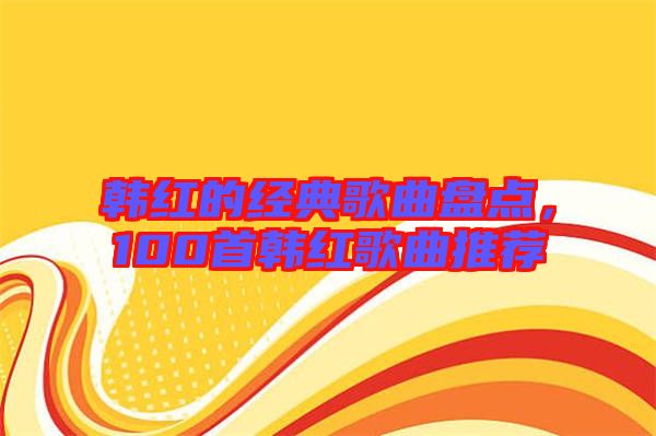 韓紅的經(jīng)典歌曲盤點(diǎn)，100首韓紅歌曲推薦