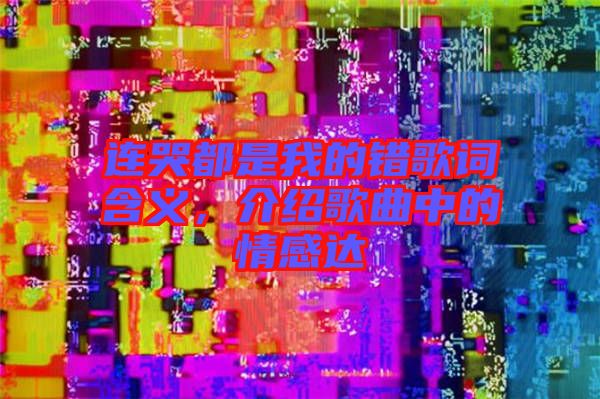 連哭都是我的錯歌詞含義，介紹歌曲中的情感達