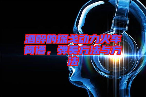 酒醉的探戈動力火車簡譜，彈奏方法與方法