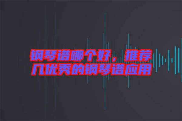 鋼琴譜哪個(gè)好，推薦幾優(yōu)秀的鋼琴譜應(yīng)用