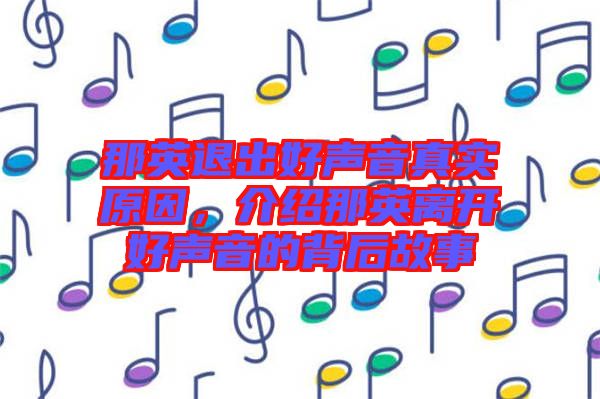 那英退出好聲音真實(shí)原因，介紹那英離開好聲音的背后故事