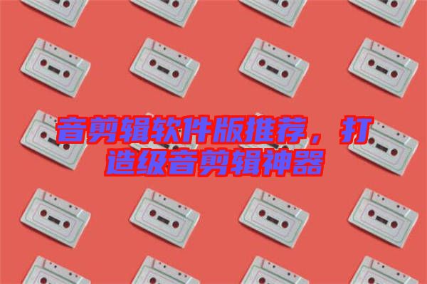 音剪輯軟件版推薦，打造級(jí)音剪輯神器