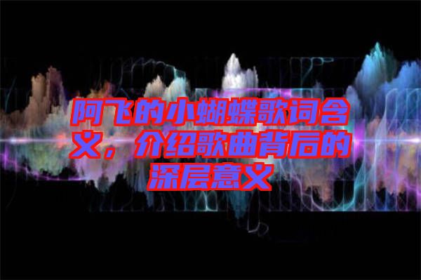 阿飛的小蝴蝶歌詞含義，介紹歌曲背后的深層意義