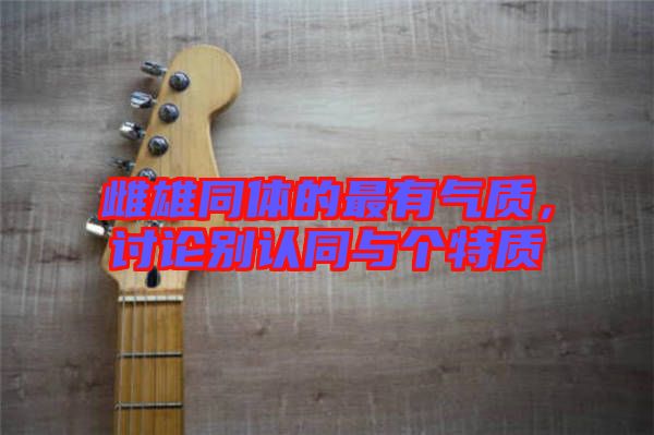 雌雄同體的最有氣質(zhì)，討論別認同與個特質(zhì)