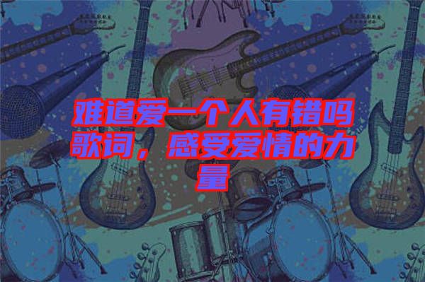 難道愛一個人有錯嗎歌詞，感受愛情的力量